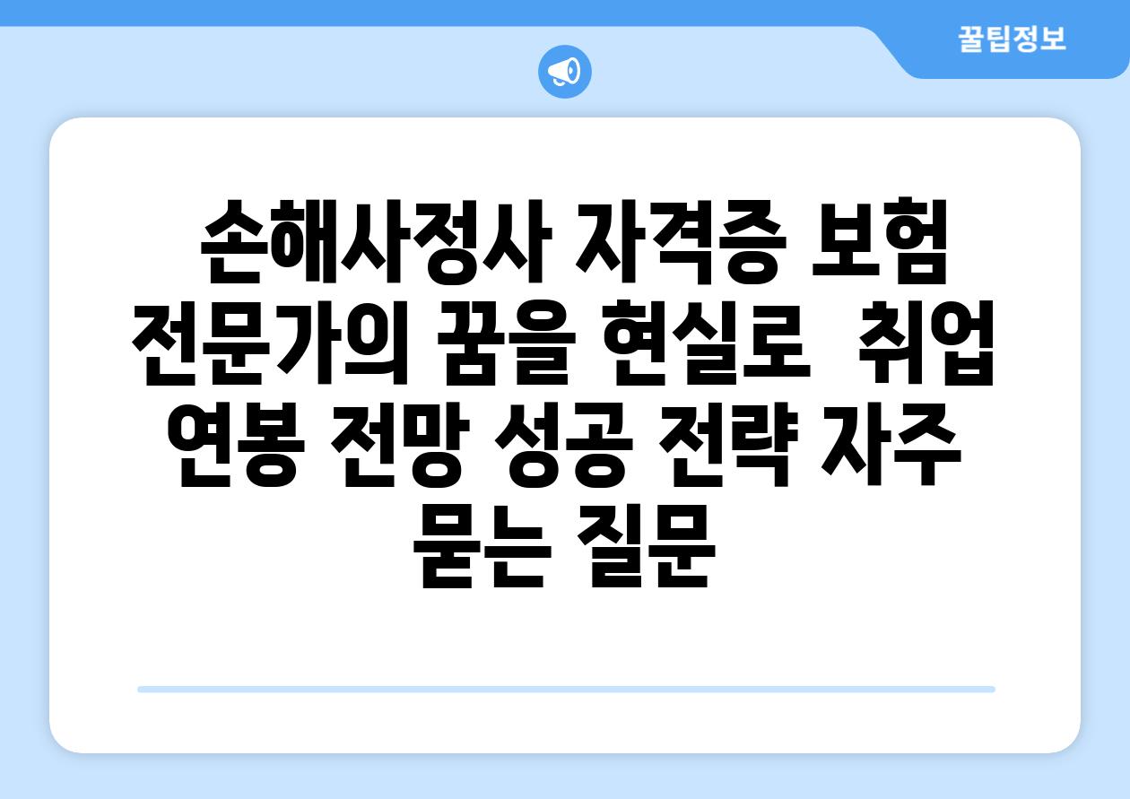  손해사정사 자격증 보험 전문가의 꿈을 현실로  취업 연봉 전망 성공 전략 자주 묻는 질문