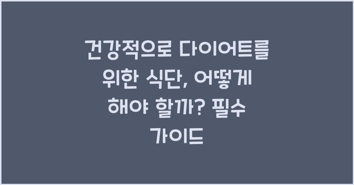 건강적으로 다이어트를 위한 식단, 어떻게 해야 할까?  