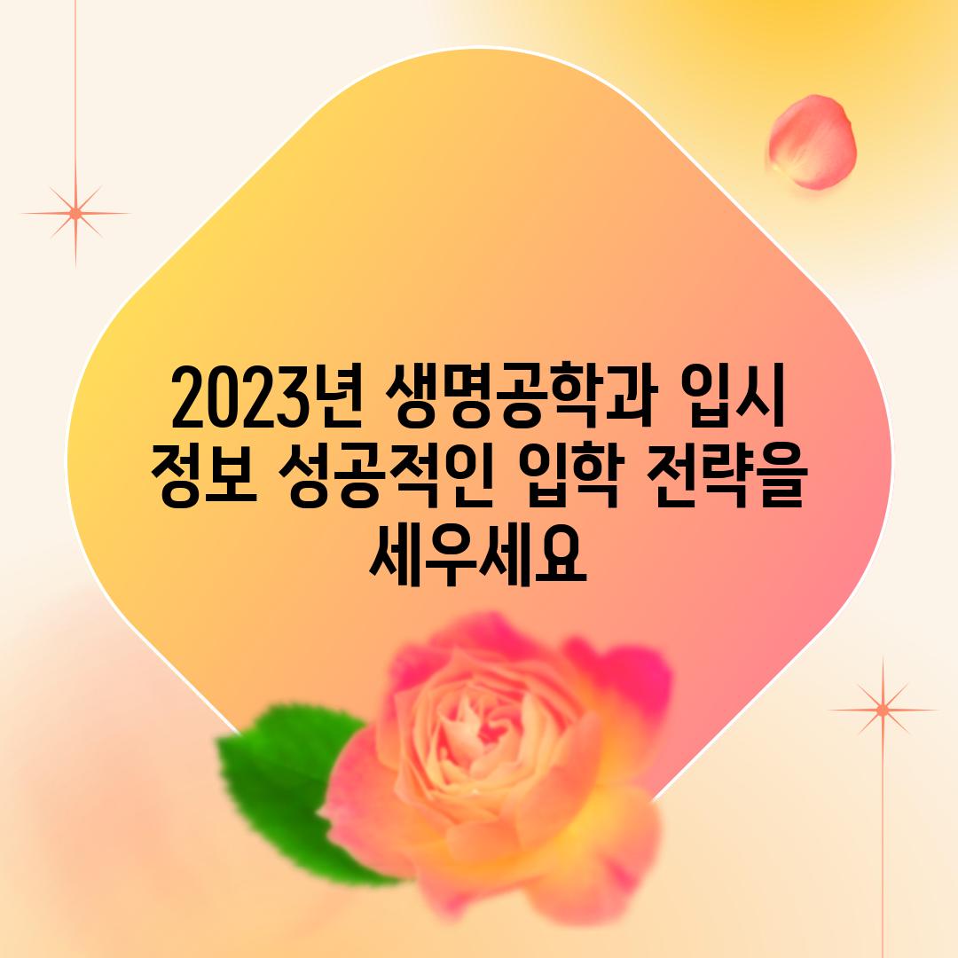 2023년 생명공학과 입시 정보 성공적인 입학 전략을 세우세요