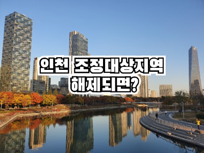  인천 조정대상지역 해제에 따른 변화는?