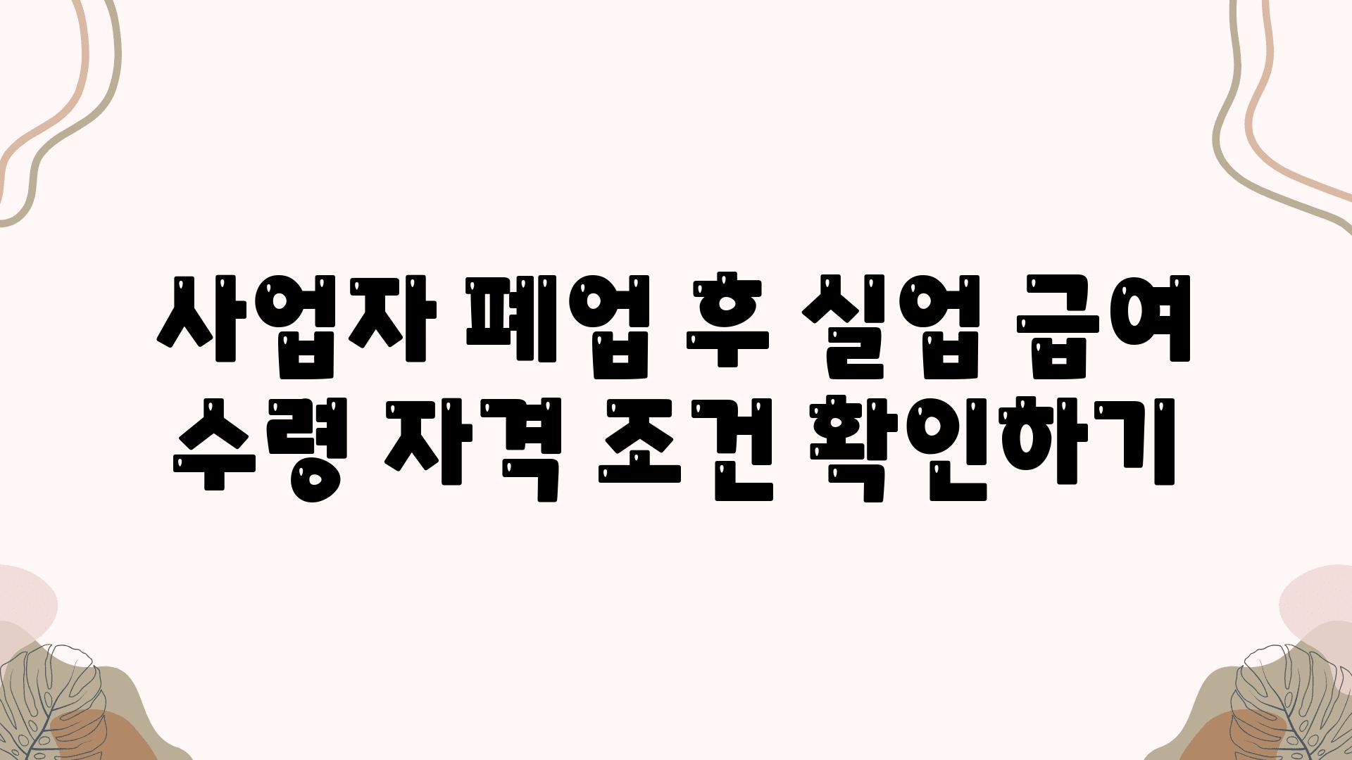 사업자 폐업 후 실업 급여 수령 자격 조건 확인하기