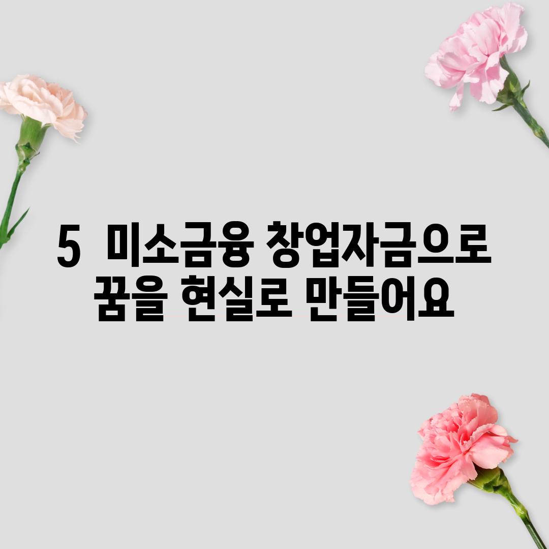 5.  미소금융 창업자금으로 꿈을 현실로 만들어요!