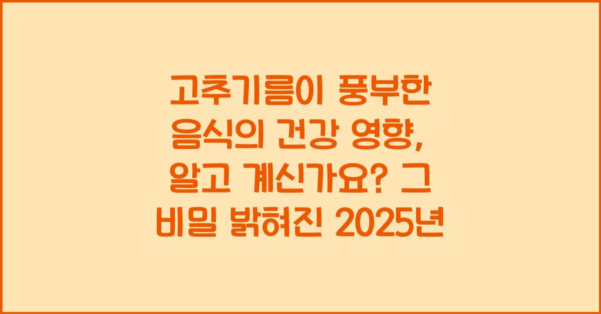 고추기름이 풍부한 음식의 건강 영향, 알고 계신가요?  