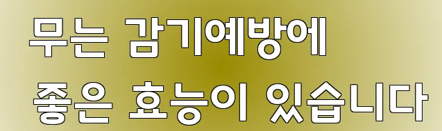  무는 감기예방에 좋은 효능이 있습니다