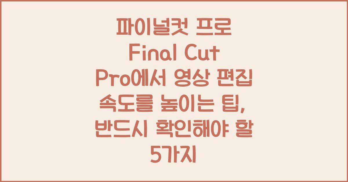 파이널컷 프로 Final Cut Pro에서 영상 편집 속도를 높이는 팁