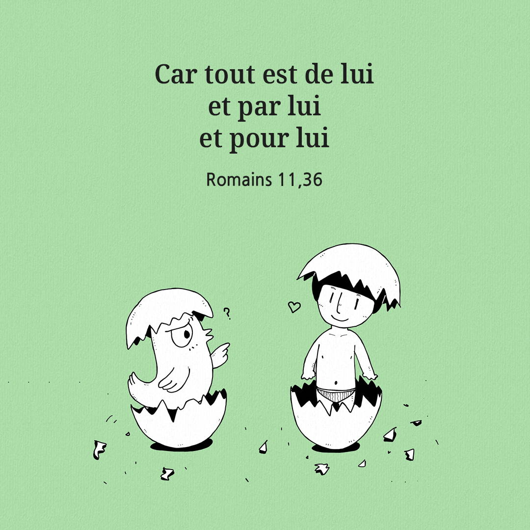 Car tout est de lui&#44; et par lui&#44; et pour lui. (Romains 11&#44;36)