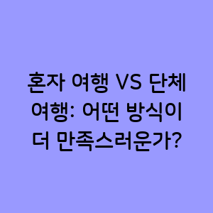 혼자 여행하기 VS 단체 여행하기