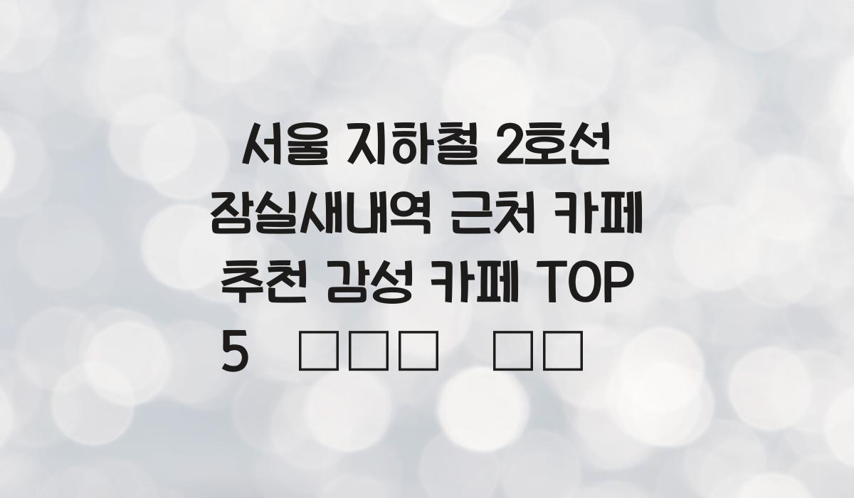 서울 지하철 2호선 잠실새내역 근처 카페 추천