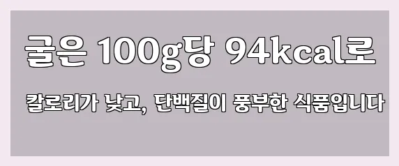  굴은 100g당 94kcal로 칼로리가 낮고, 단백질이 풍부한 식품입니다