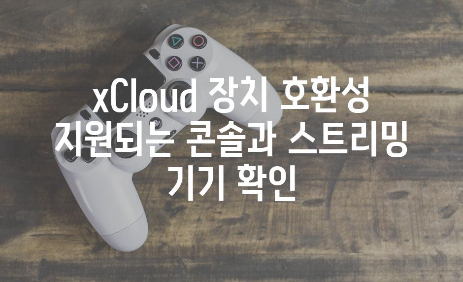 xCloud 장치 호환성 지원되는 콘솔과 스트리밍 기기 확인