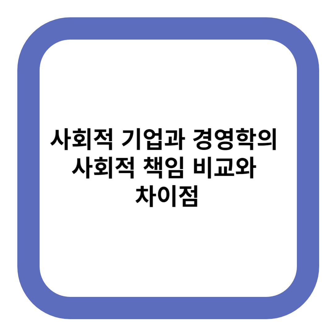사회적 기업과 경영학의 사회적 책임 비교와 차이점