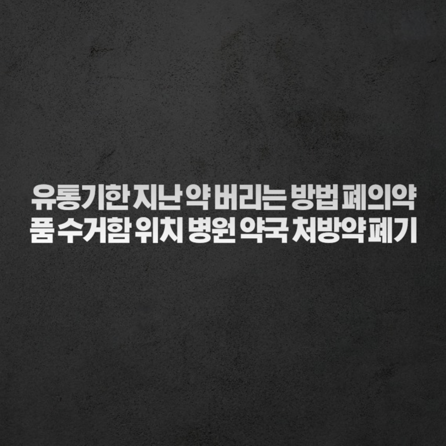 유통기한 지난 약 버리는 방법 폐의약품 수거함 위치 병원 약국 처방약 폐기 유통기한 지난 약 버리는 방법 폐의약품 수거함 위치 병원 약국 처방약 폐기