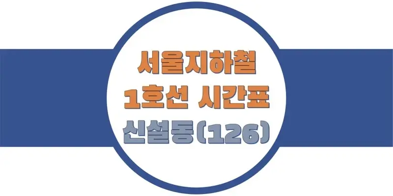  서울/수도권 지하철 시간표, 1호선 신설동역(126) 첫차/막차, 평일/토요일/휴일 일반 및 급행열차 출발 시간 정보
