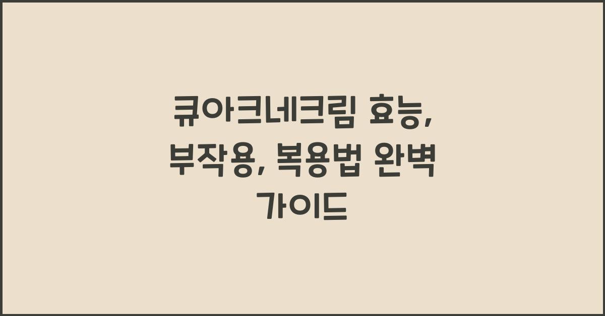 큐아크네크림 효능, 부작용, 복용법