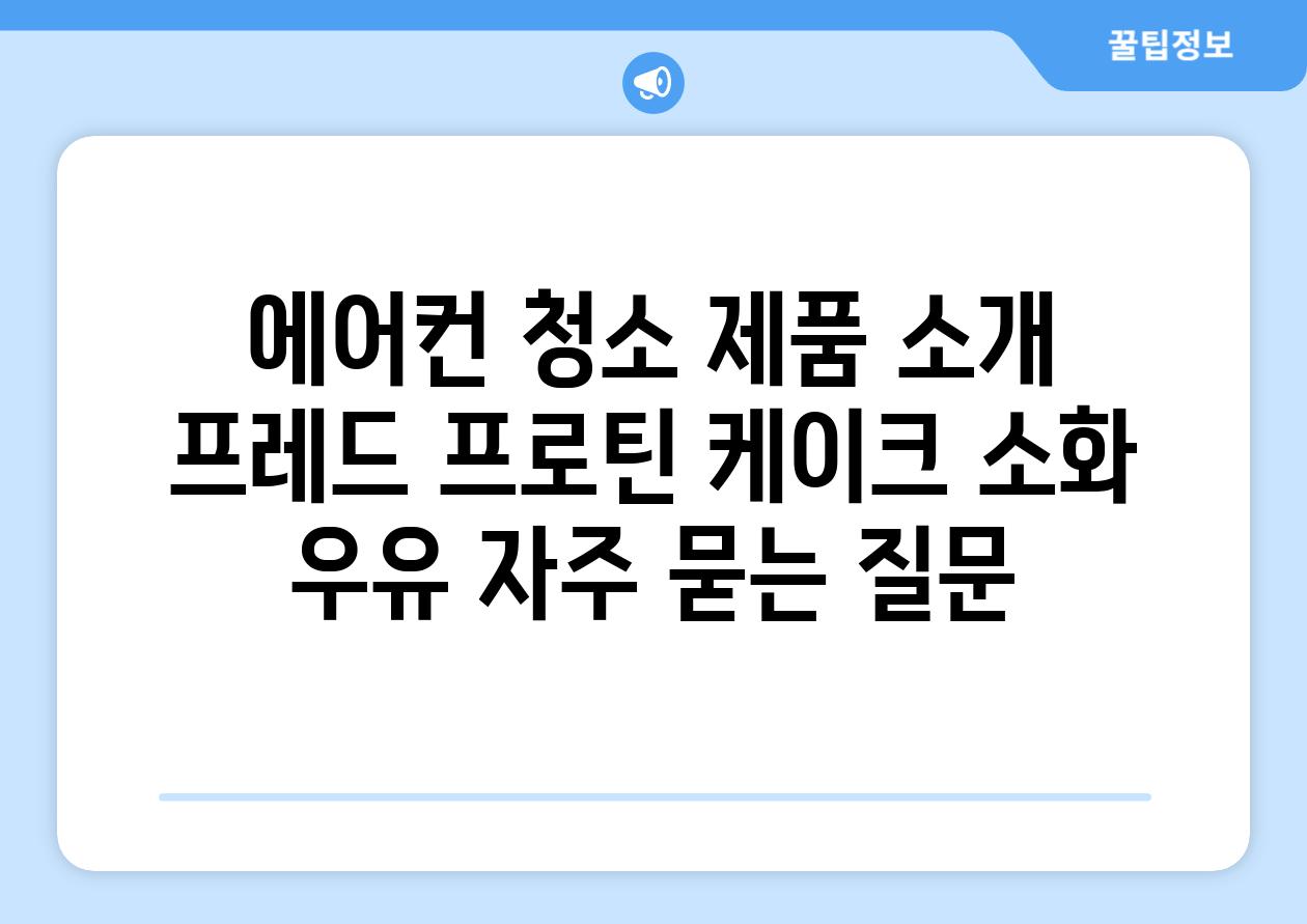 에어컨 청소 제품 소개 프레드 프로틴 케이크 소화 우유 자주 묻는 질문