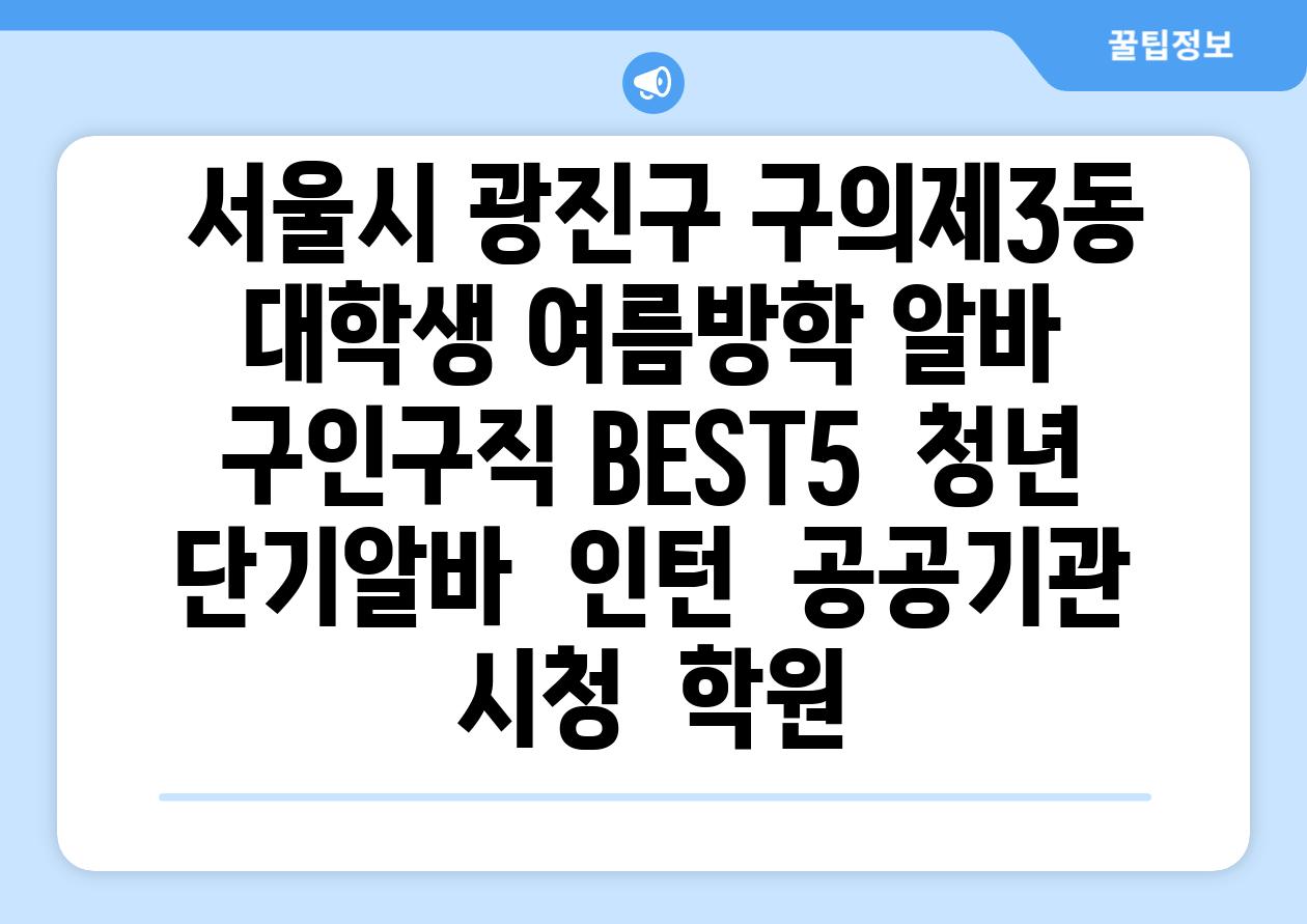 ## 서울시 광진구 구의제3동 대학생 여름방학 알바 구인구직 BEST5 | 청년 단기알바 | 인턴 | 공공기관 시청 | 학원