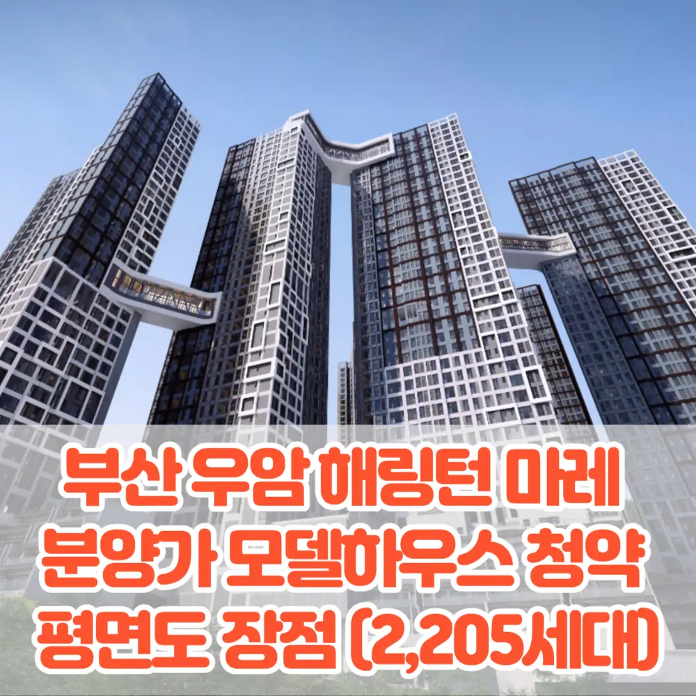 부산 우암 해링턴 마레 분양가 모델하우스 청약 평면도 입지 특장점 분석(2&#44;205세대)