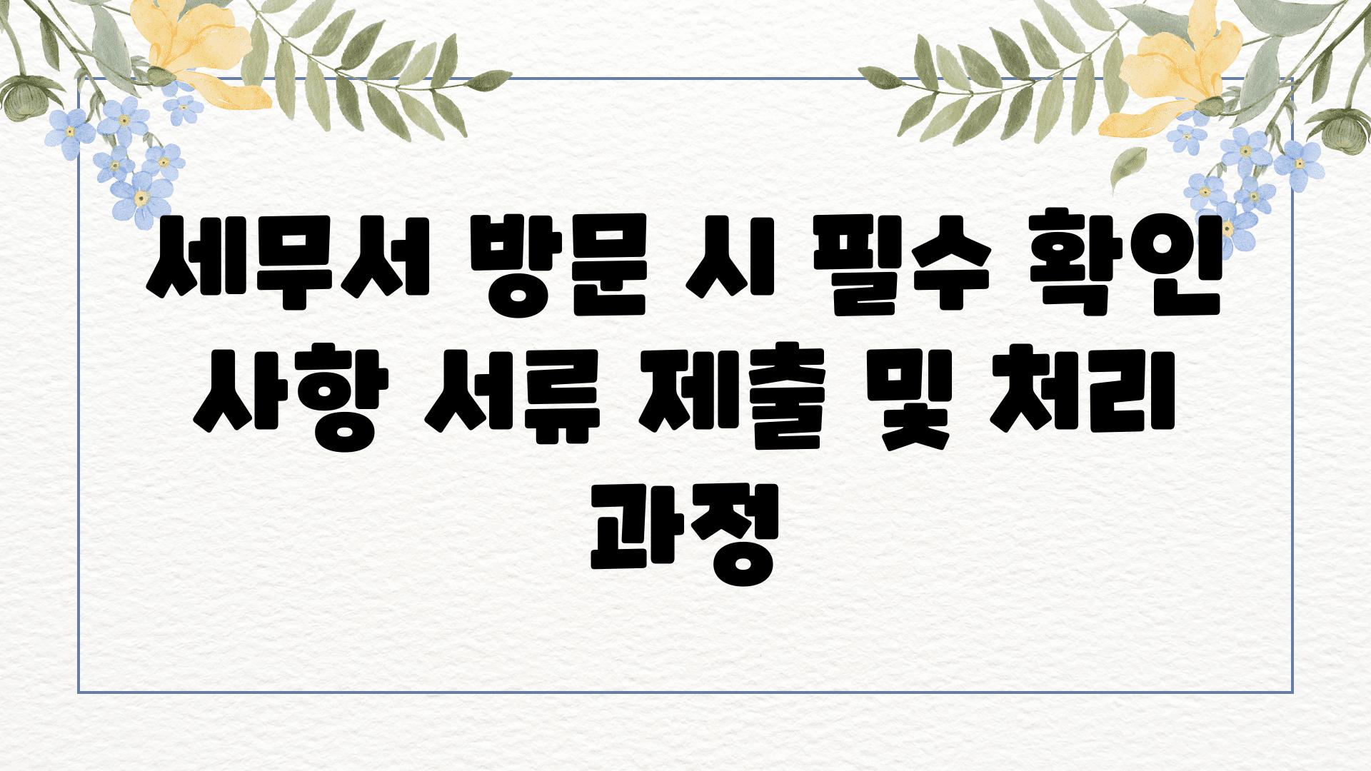 세무서 방문 시 필수 확인 사항 서류 제출 및 처리 과정