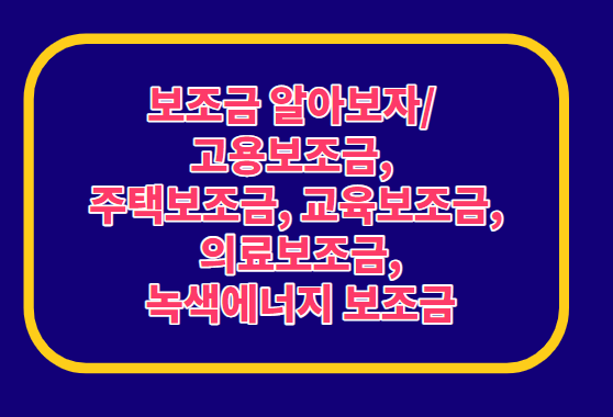  보조금 찾기/ 고용보조금, 주택보조금, 교육보조금,  의료보조금, 녹색에너지 보조금조회