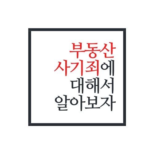  부동산 사기죄에 대해서 알아보자(가장 정확함)