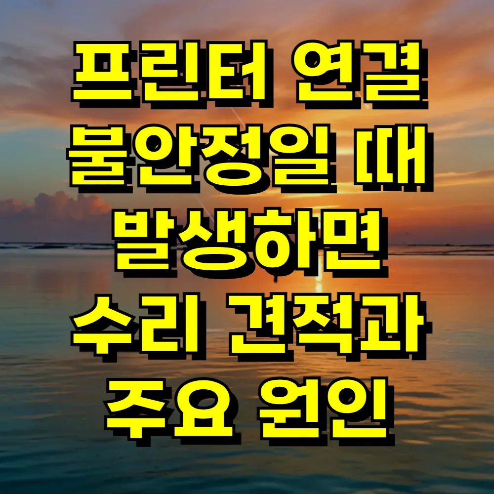 프린터 연결 불안정일 때 발생하면 수리 견적과 주요 원인