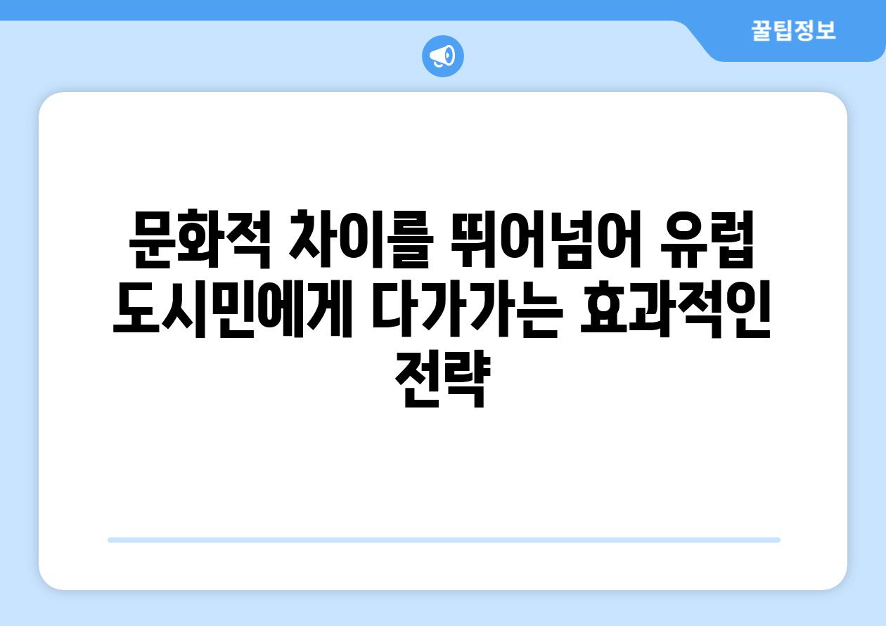 문화적 차이를 뛰어넘어 유럽 도시민에게 다가가는 효과적인 전략