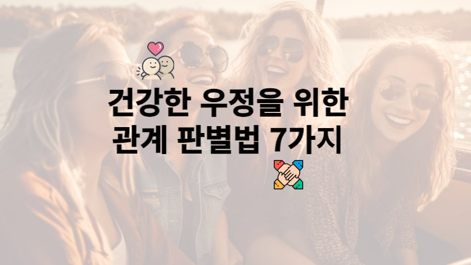  건강한 우정을 위한 관계 판별법 7가지
