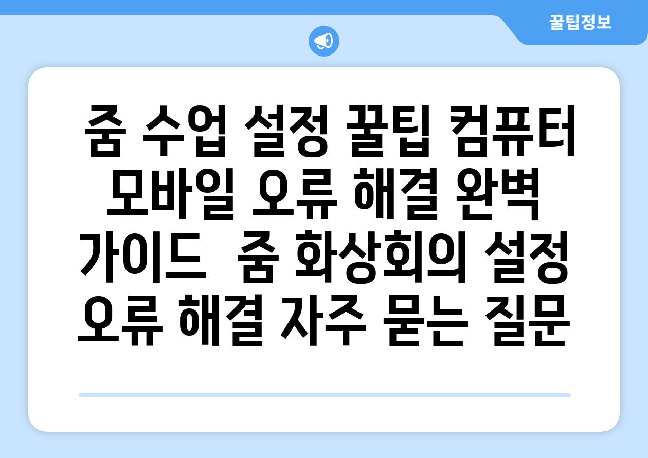  줌 수업 설정 꿀팁 컴퓨터  모바일 오류 해결 완벽 가이드  줌 화상회의 설정 오류 해결 자주 묻는 질문