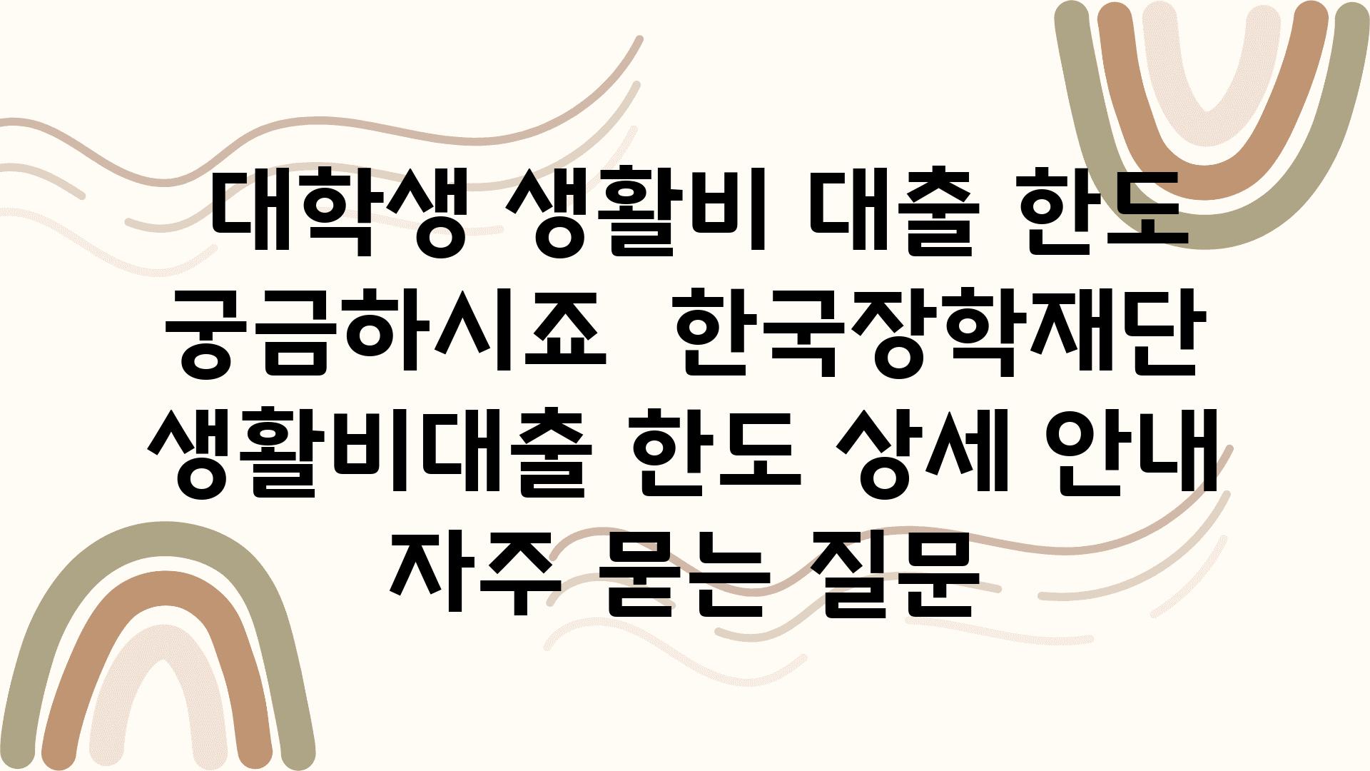  대학생 생활비 대출 한도 궁금하시죠  한국장학재단 생활비대출 한도 상세 공지 자주 묻는 질문