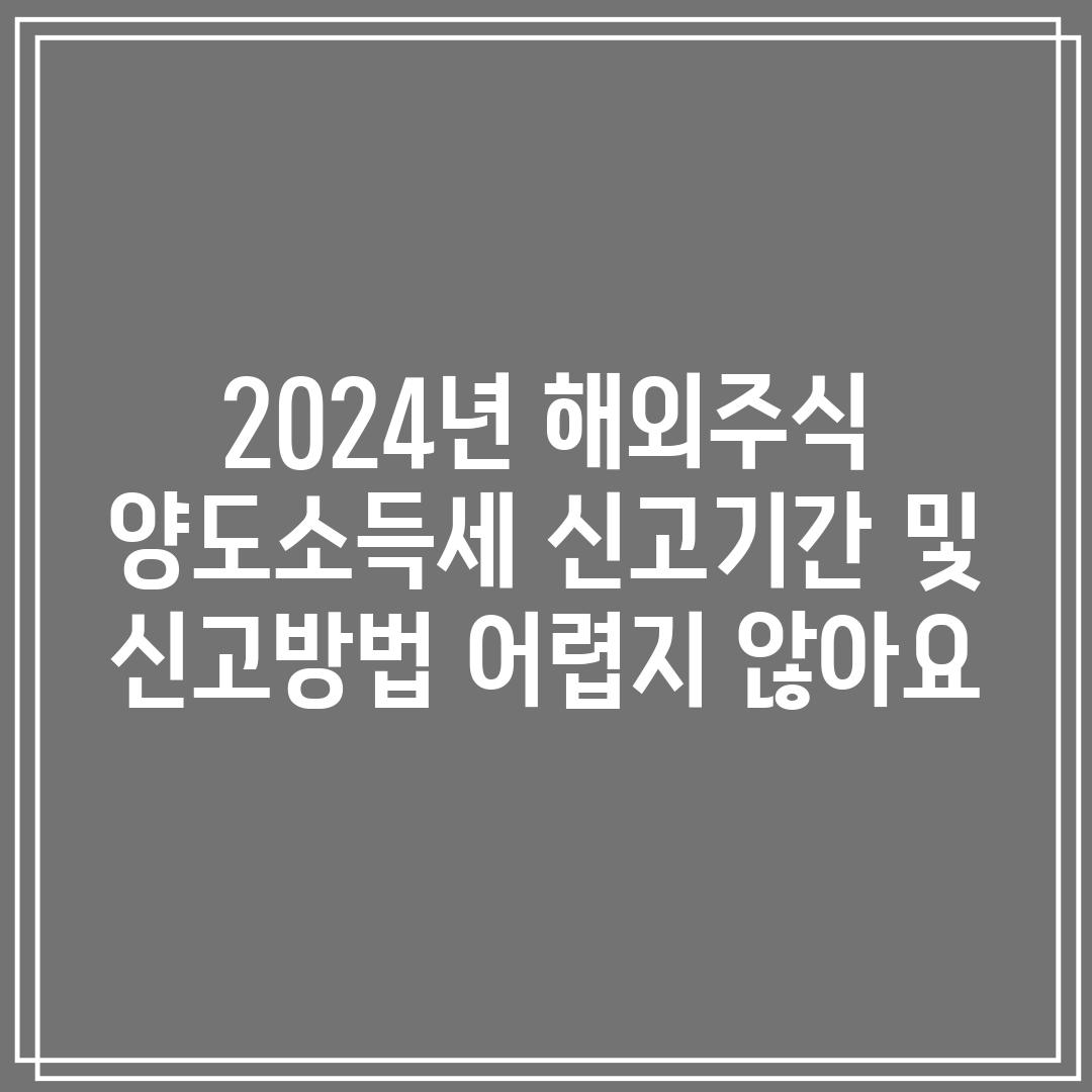 2024년 해외주식 양도소득세 신고기간 및 신고방법: 어렵지 않아요!