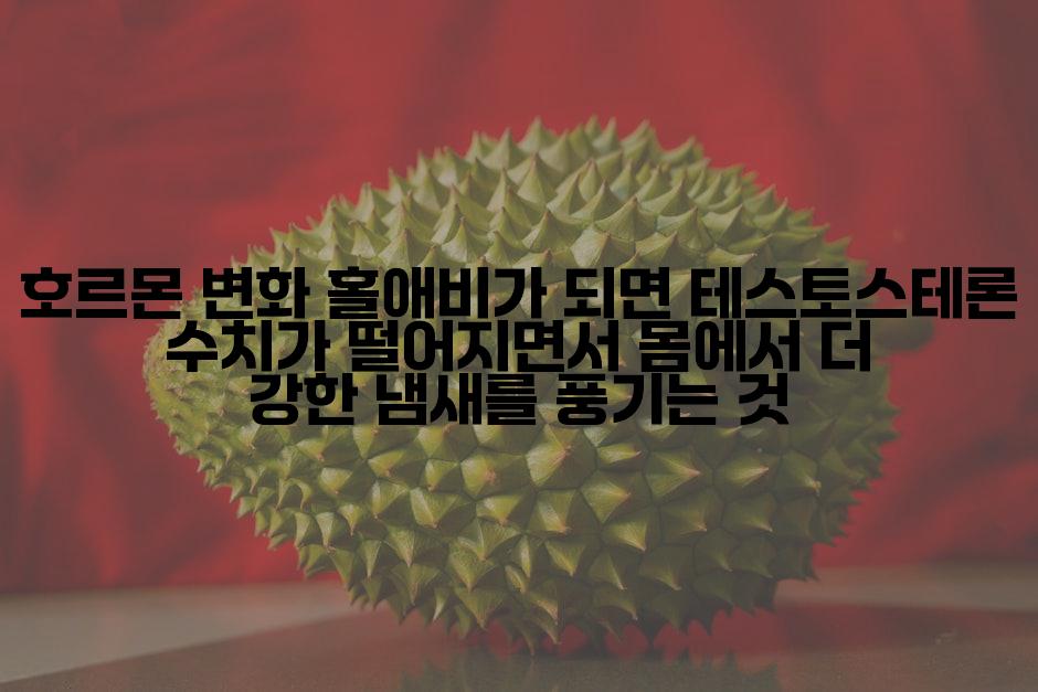 호르몬 변화 홀애비가 되면 테스토스테론 수치가 떨어지면서 몸에서 더 강한 냄새를 풍기는 것