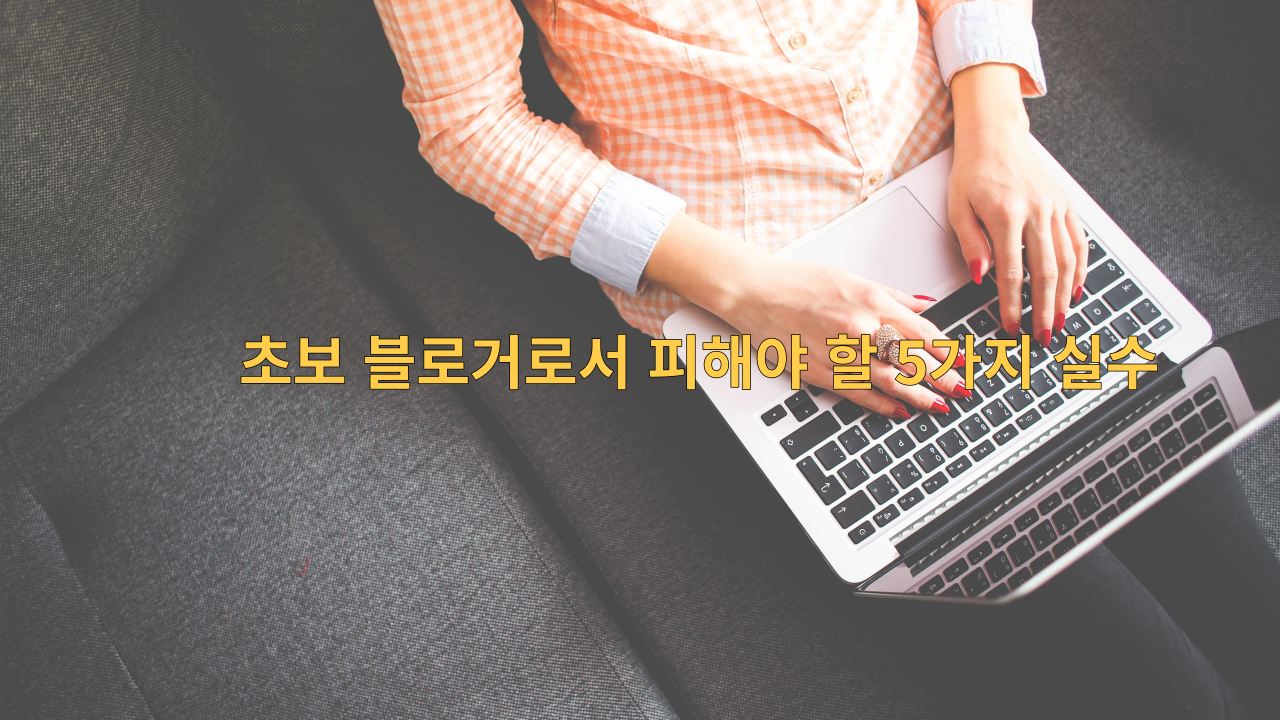  초보 블로거로서 피해야 할 5가지 실수