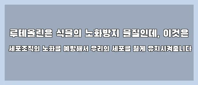  루테올린은 식물의 노화방지 물질인데, 이것은 세포조직의 노화를 예방해서 우리의 세포를 젊게 유지시켜줍니다