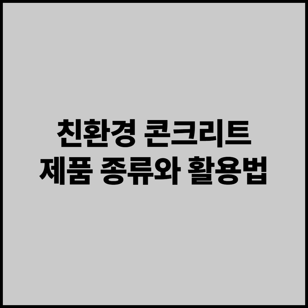 친환경 콘크리트 제품 종류와 활용법