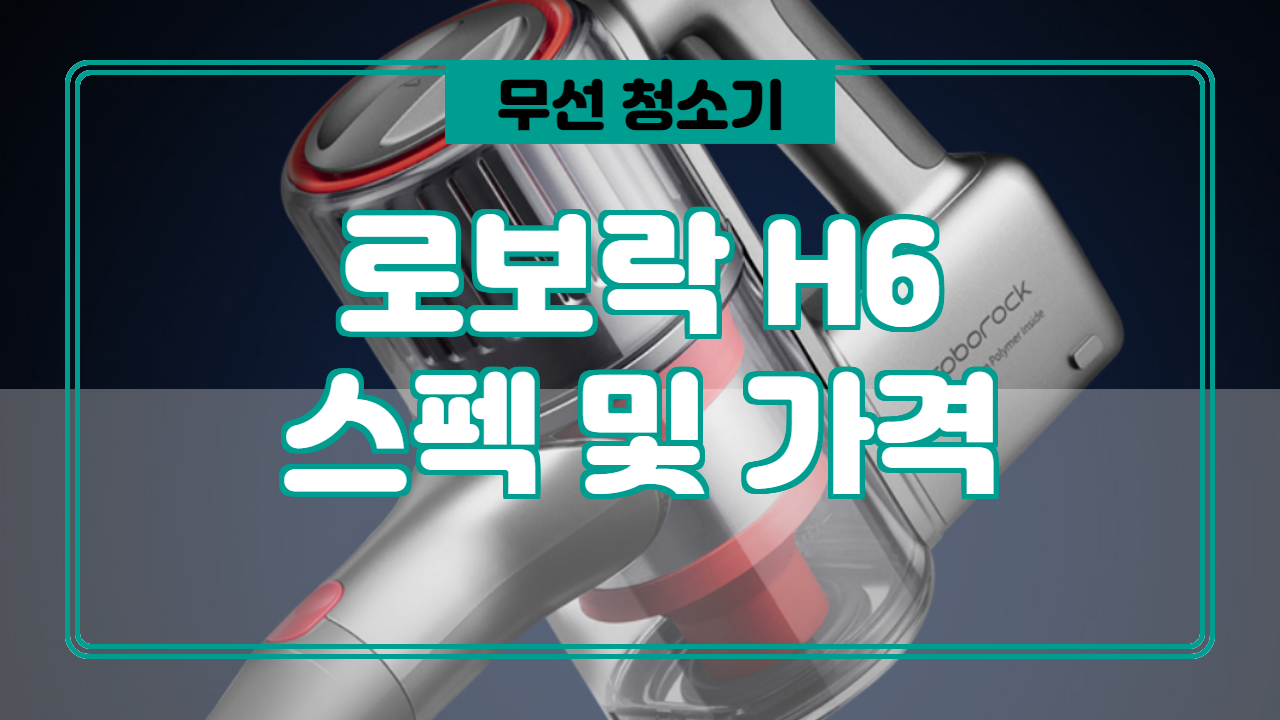  로보락 H6 스펙, 가격, 스펙, 특징 정보. (가성비 무선 청소기)