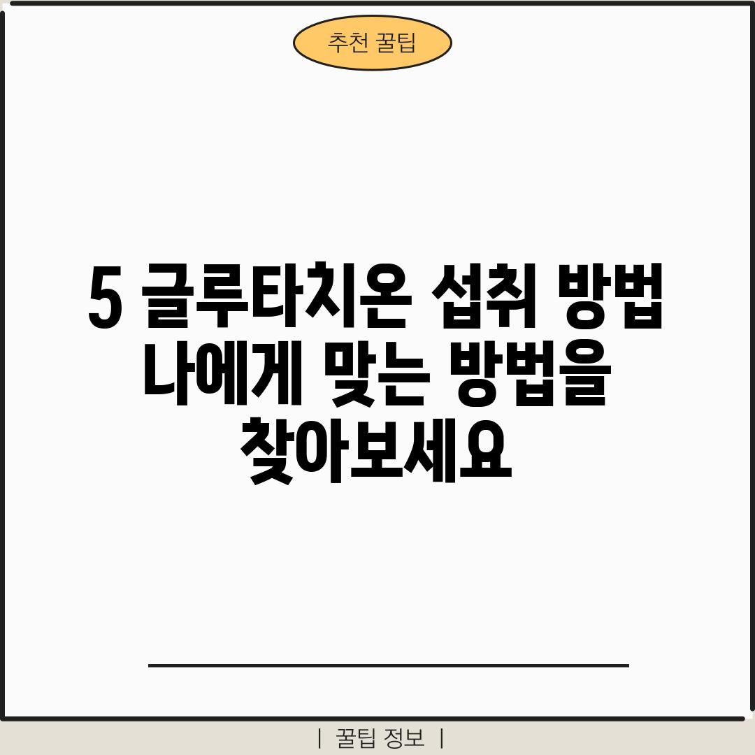 5. 글루타치온 섭취 방법: 나에게 맞는 방법을 찾아보세요!