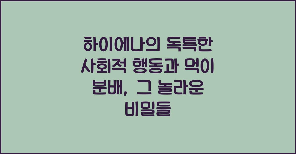 하이에나의 독특한 사회적 행동과 먹이 분배