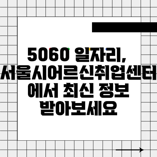 5060 일자리, 서울시어르신취업센터에서 최신 정보 받아보세요