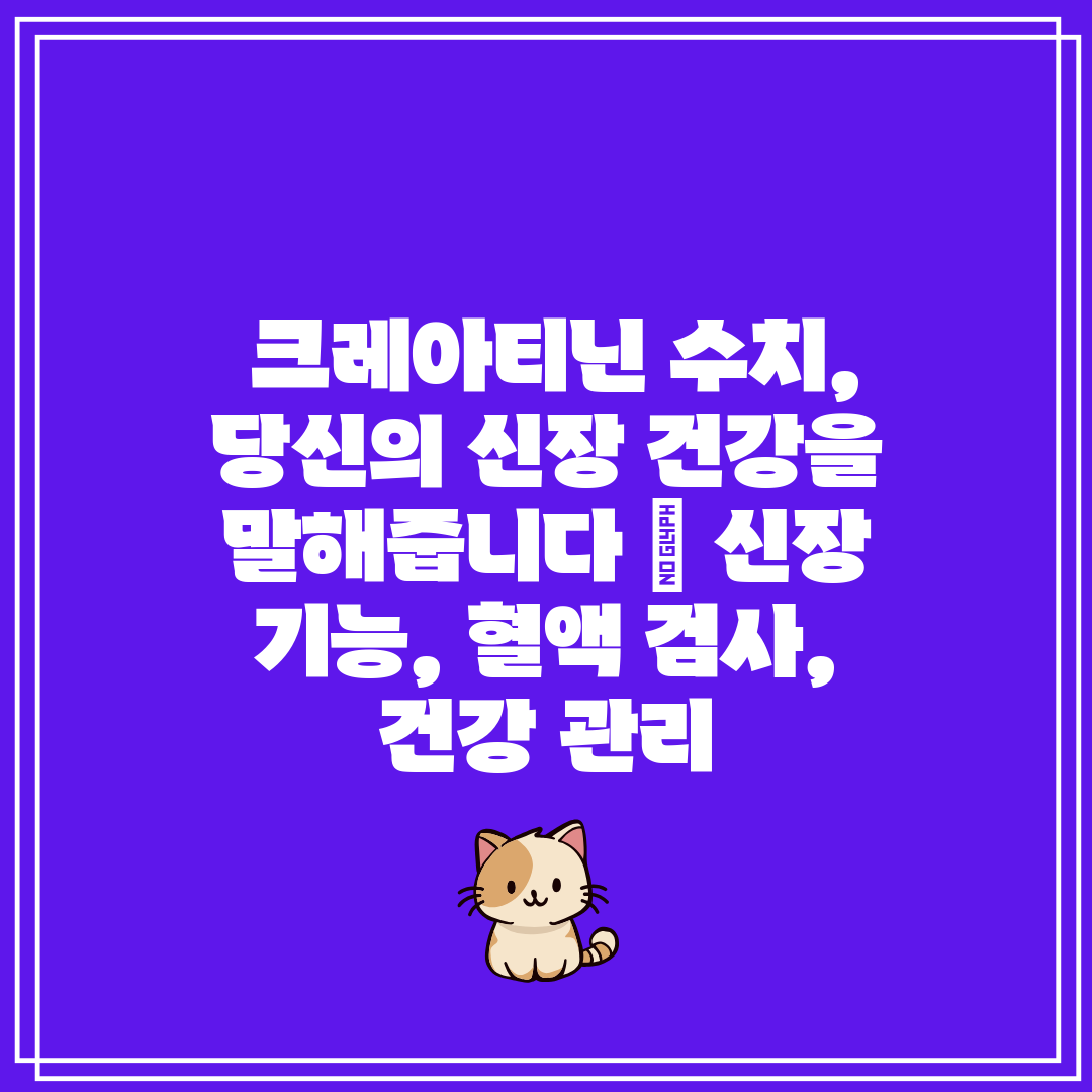  크레아티닌 수치, 당신의 신장 건강을 말해줍니다  신