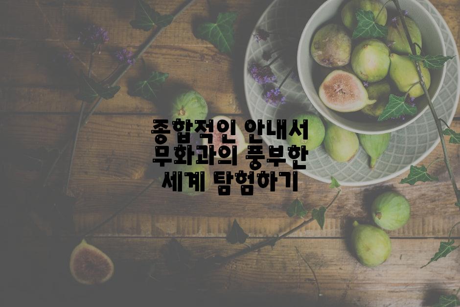 종합적인 안내서 무화과의 풍부한 세계 탐험하기