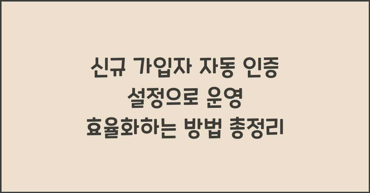 신규 가입자 자동 인증 설정으로 운영 효율화