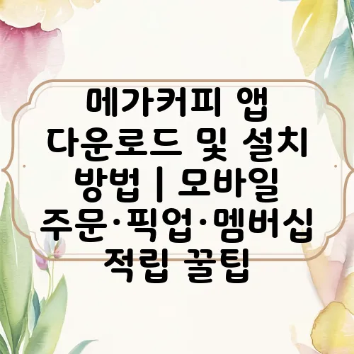 메가커피 앱 다운로드 및 설치 방법｜모바일 주문·픽업·멤버십 적립 꿀팁