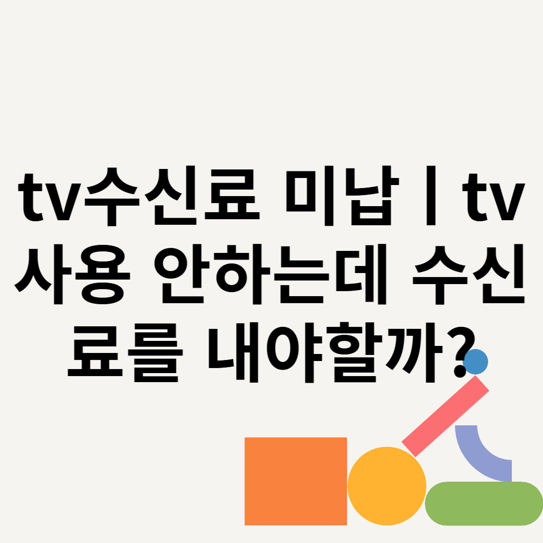 tv수신료 미납ㅣtv 사용 안하는데 수신료를 내야할까? 블로그 썸내일 사진