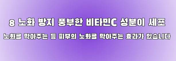  8 노화 방지 풍부한 비타민C 성분이 세포 노화를 막아주는 등 피부의 노화를 막아주는 효과가 있습니다