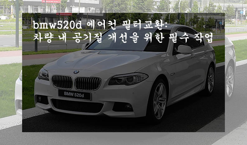  bmw520d 에어컨 필터교환: 차량 내 공기질 개선을 위한 필수 작업