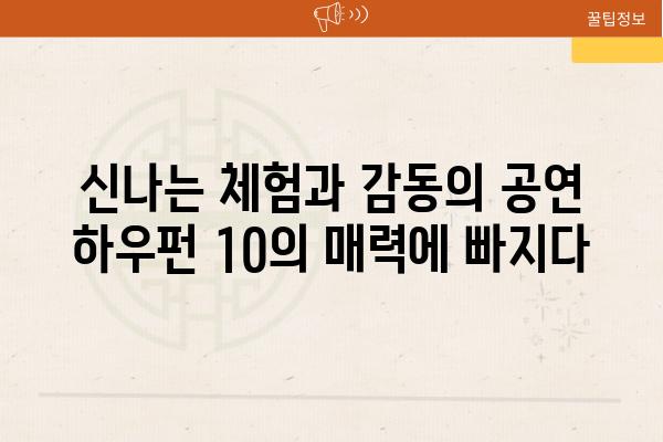 신나는 체험과 감동의 공연 하우펀 10의 매력에 빠지다