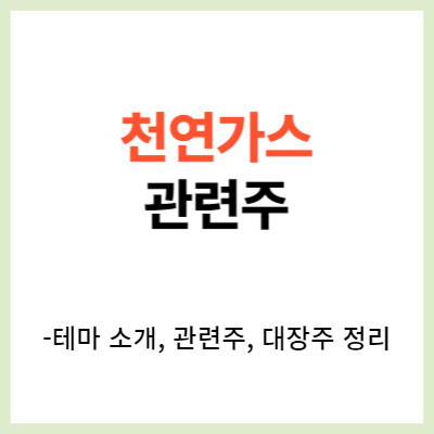 천연가스 관련주 10개를 알아봅시다. (대장주, 수혜주, 테마주, 에너지)