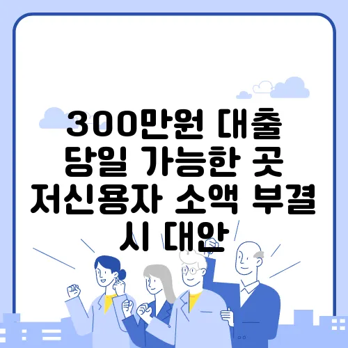 300만원 대출 당일 가능한 곳 저신용자 소액 부결 시 대안