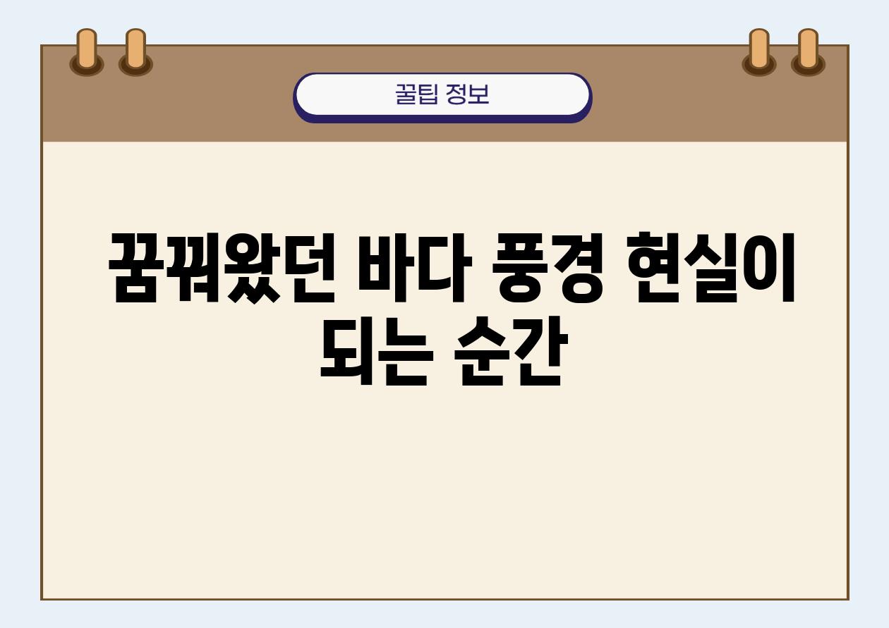  꿈꿔왔던 바다 풍경 현실이 되는 순간