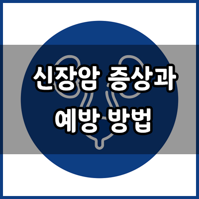  신장암 초기증상, 신장암 증상, 신장암 예방 방법
